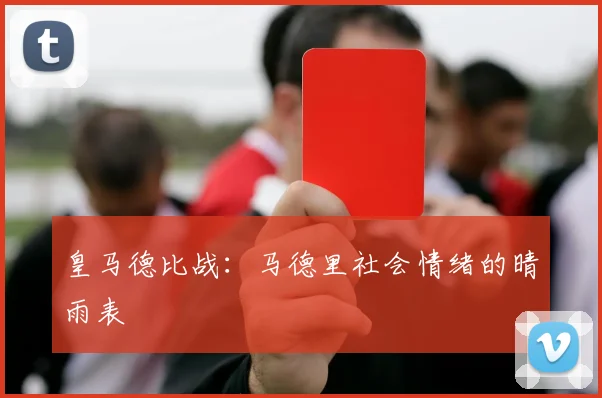 皇马德比战：马德里社会情绪的晴雨表