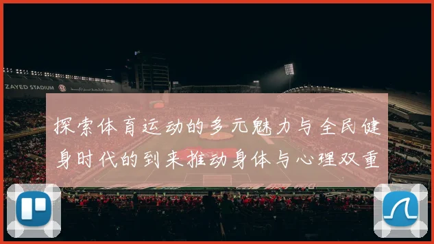 探索体育运动的多元魅力与全民健身时代的到来推动身体与心理双重健康