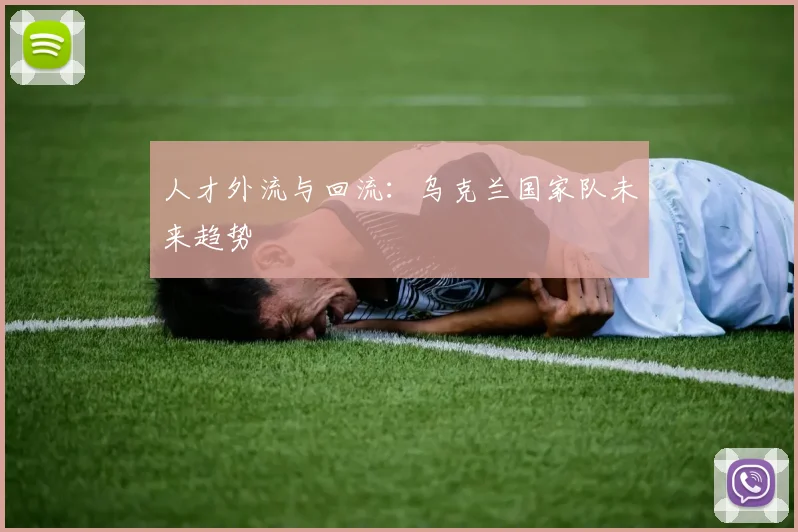 人才外流与回流：乌克兰国家队未来趋势