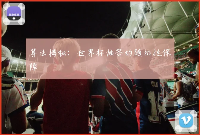 算法揭秘：世界杯抽签的随机性保障
