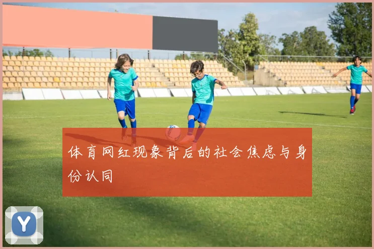 体育网红现象背后的社会焦虑与身份认同