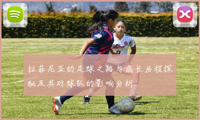 拉菲尼亚的足球之路与成长历程探秘及其对球队的影响分析