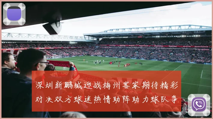 深圳新鹏城迎战梅州客家期待精彩对决双方球迷热情助阵助力球队争胜
