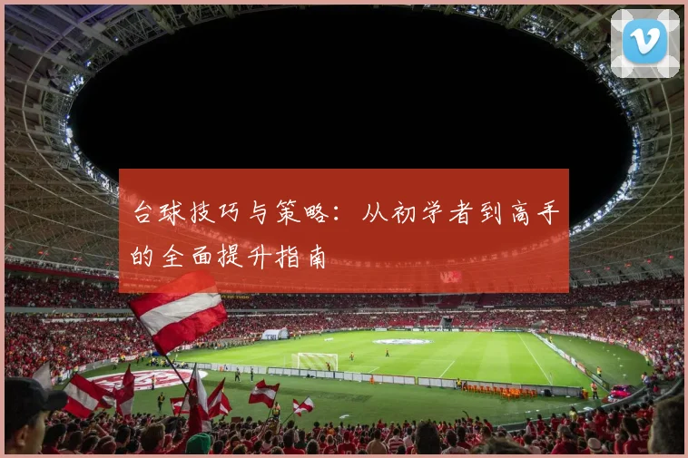 台球技巧与策略：从初学者到高手的全面提升指南