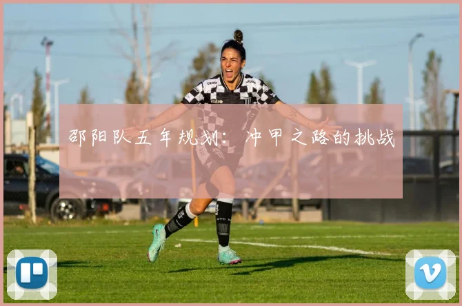邵阳队五年规划：冲甲之路的挑战