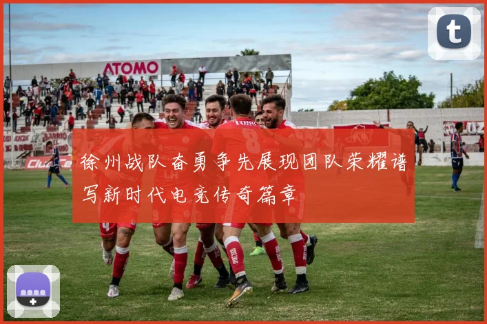 徐州战队奋勇争先展现团队荣耀谱写新时代电竞传奇篇章