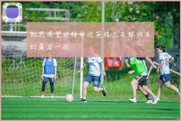 凯恩渴望逆转命运英格兰足球归来的最后一战