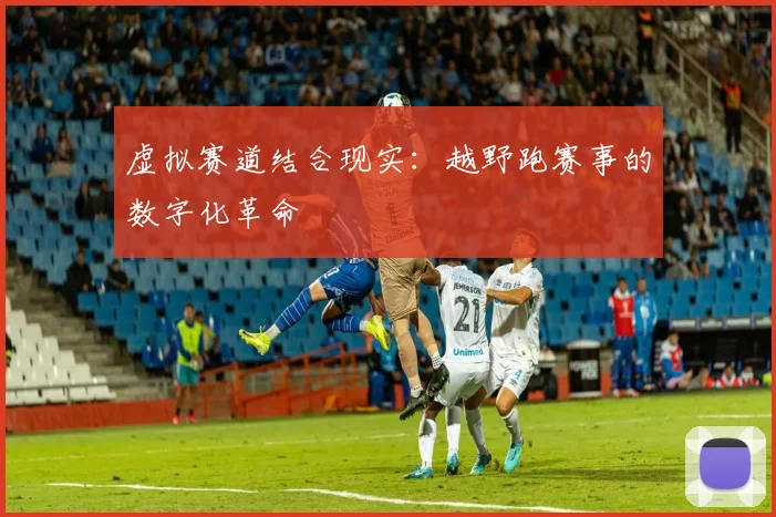 虚拟赛道结合现实：越野跑赛事的数字化革命