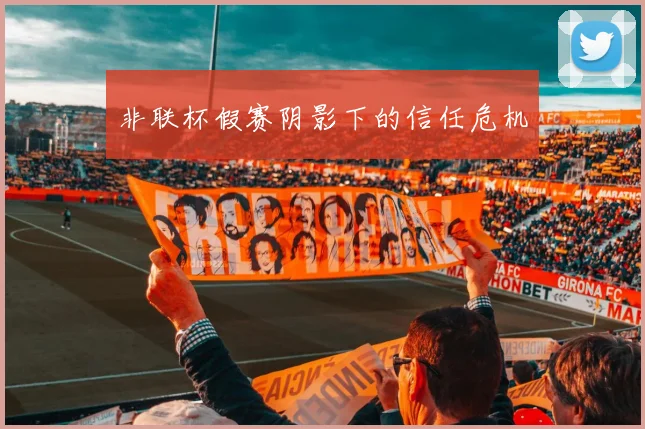 非联杯假赛阴影下的信任危机