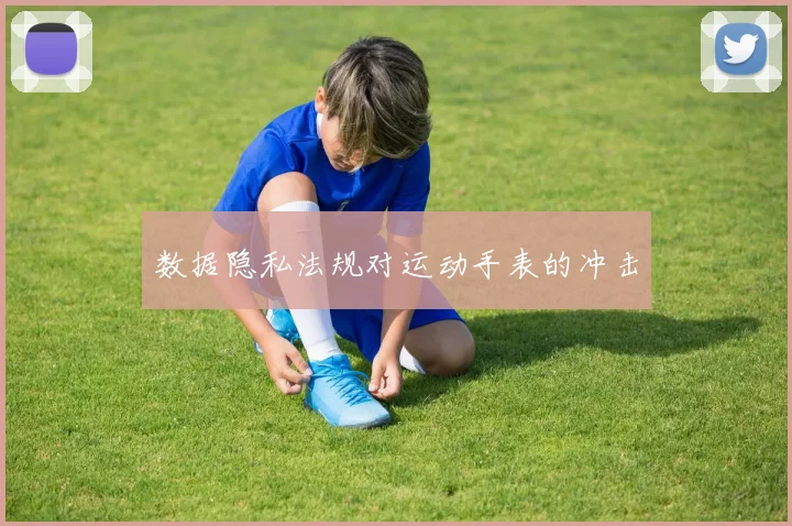 数据隐私法规对运动手表的冲击