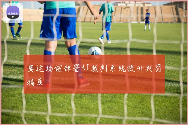 奥运场馆部署AI裁判系统提升判罚精度